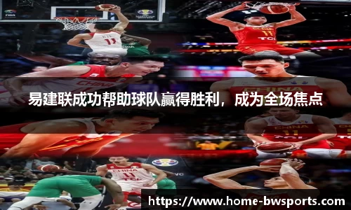易建联成功帮助球队赢得胜利,成为全场焦点